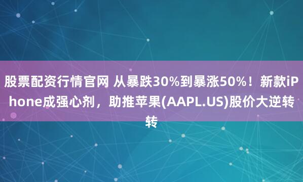 股票配资行情官网 从暴跌30%到暴涨50%！新款iPhone成强心剂，助推苹果(AAPL.US)股价大逆转