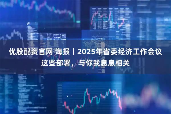 优股配资官网 海报丨2025年省委经济工作会议这些部署，与你我息息相关