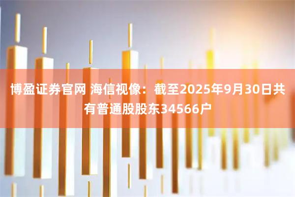 博盈证券官网 海信视像：截至2025年9月30日共有普通股股东34566户