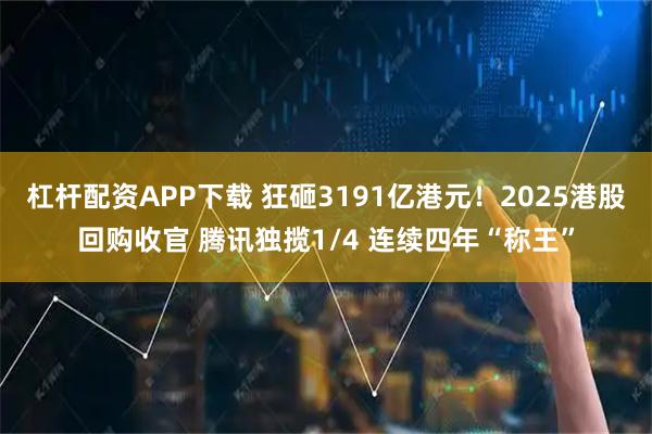 杠杆配资APP下载 狂砸3191亿港元！2025港股回购收官 腾讯独揽1/4 连续四年“称王”