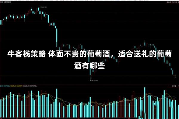 牛客栈策略 体面不贵的葡萄酒，适合送礼的葡萄酒有哪些
