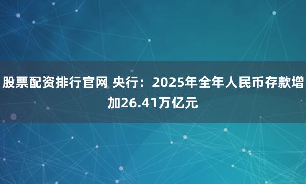 股票配资排行官网 央行：2025年全年人民币存款增加26.41万亿元