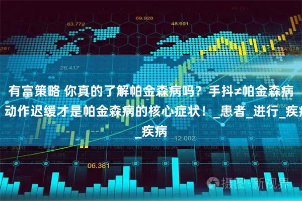 有富策略 你真的了解帕金森病吗？手抖≠帕金森病，动作迟缓才是帕金森病的核心症状！_患者_进行_疾病