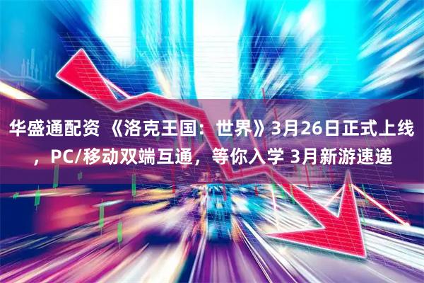 华盛通配资 《洛克王国：世界》3月26日正式上线，PC/移动双端互通，等你入学 3月新游速递