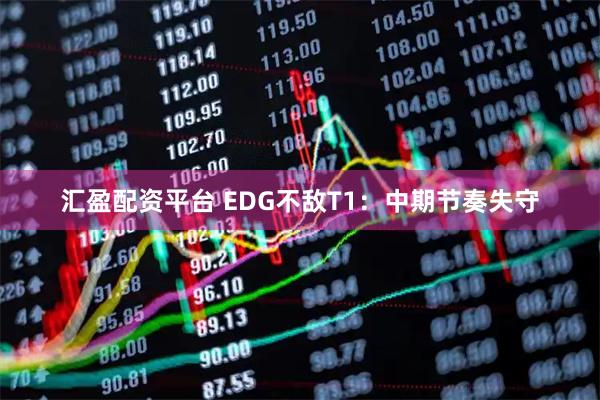 汇盈配资平台 EDG不敌T1：中期节奏失守