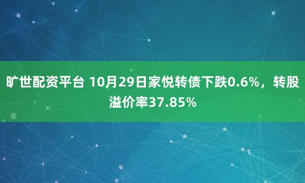 旷世配资平台 10月29日家悦转债下跌0.6%，转股溢价率37.85%