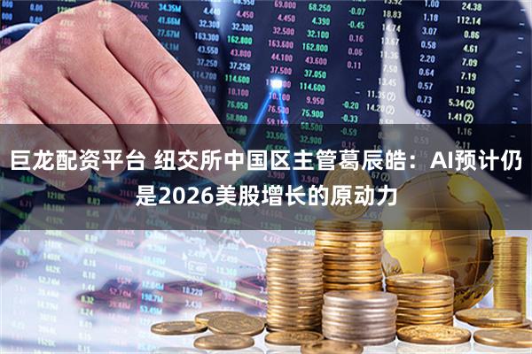 巨龙配资平台 纽交所中国区主管葛辰皓：AI预计仍是2026美股增长的原动力